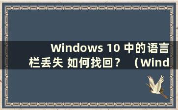 Windows 10 中的语言栏丢失 如何找回？ （Windows 10中语言栏图标丢失 如何找回？）